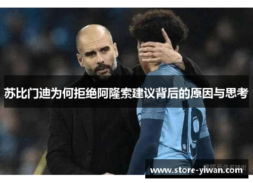 苏比门迪为何拒绝阿隆索建议背后的原因与思考