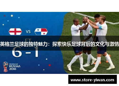 英格兰足球的独特魅力：探索快乐足球背后的文化与激情