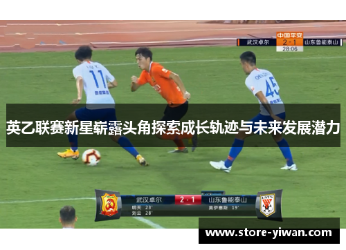 英乙联赛新星崭露头角探索成长轨迹与未来发展潜力 英乙联赛新星崭露头角探索成长轨迹与未来发展潜力