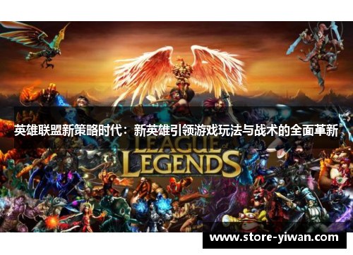 英雄联盟新策略时代:新英雄引领游戏玩法与战术的全面革新 英雄联盟新策略时代:新英雄引领游戏玩法与战术的全面革新