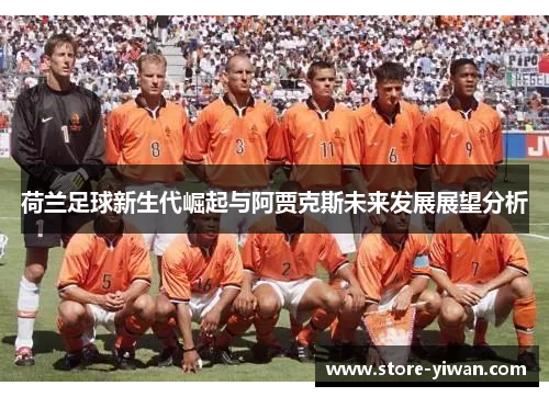 荷兰足球新生代崛起与阿贾克斯未来发展展望分析