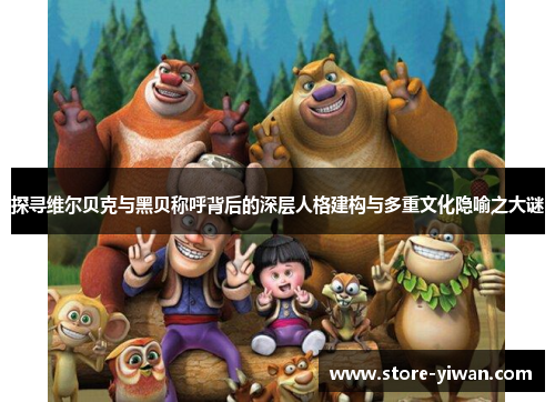 探寻维尔贝克与黑贝称呼背后的深层人格建构与多重文化隐喻之大谜