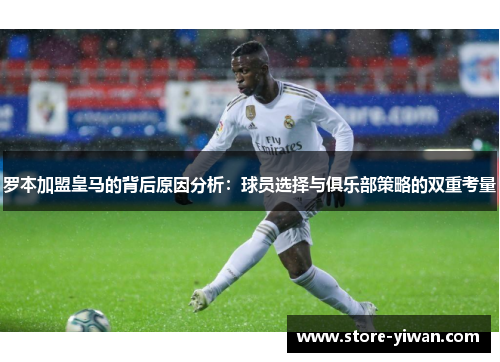 罗本加盟皇马的背后原因分析：球员选择与俱乐部策略的双重考量