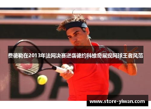 费德勒在2013年法网决赛逆袭德约科维奇展现网球王者风范
