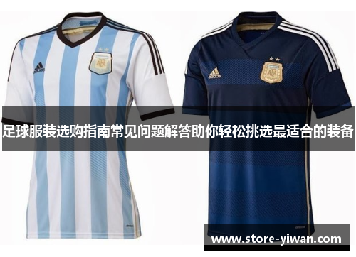 足球服装选购指南常见问题解答助你轻松挑选最适合的装备 足球服装选购指南常见问题解答助你轻松挑选最适合的装备