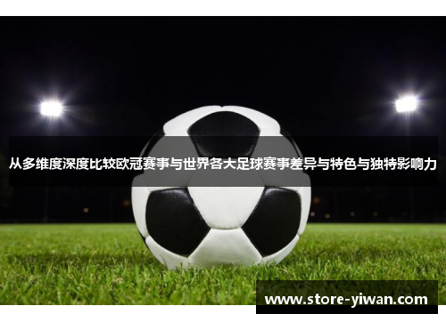 从多维度深度比较欧冠赛事与世界各大足球赛事差异与特色与独特影响力