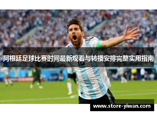 阿根廷足球比赛时间最新观看与转播安排完整实用指南 阿根廷足球比赛时间最新观看与转播安排完整实用指南