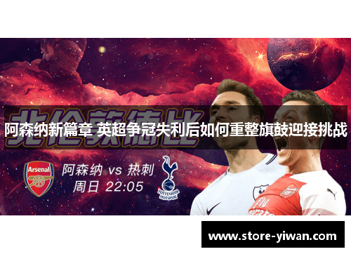 阿森纳新篇章 英超争冠失利后如何重整旗鼓迎接挑战 阿森纳新篇章 英超争冠失利后如何重整旗鼓迎接挑战