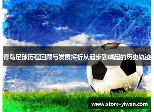 青岛足球历程回顾与发展探析从起步到崛起的历史轨迹