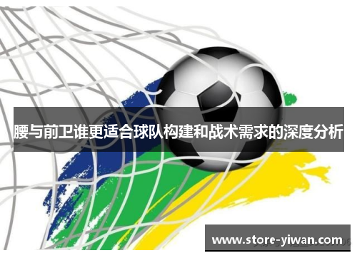 腰与前卫谁更适合球队构建和战术需求的深度分析