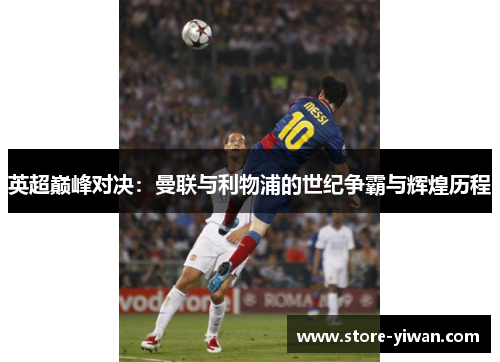 英超巅峰对决：曼联与利物浦的世纪争霸与辉煌历程