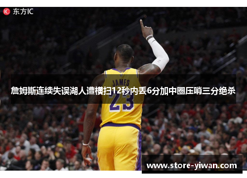 詹姆斯连续失误湖人遭横扫12秒内丢6分加中圈压哨三分绝杀 詹姆斯连续失误湖人遭横扫12秒内丢6分加中圈压哨三分绝杀