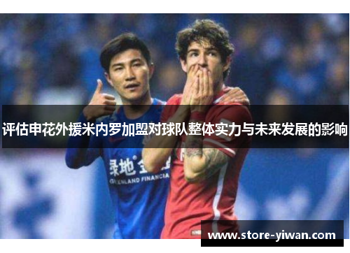 评估申花外援米内罗加盟对球队整体实力与未来发展的影响 评估申花外援米内罗加盟对球队整体实力与未来发展的影响