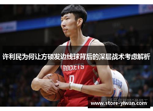 许利民为何让方硕发边线球背后的深层战术考虑解析