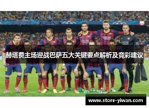 赫塔费主场迎战巴萨五大关键要点解析及竞彩建议