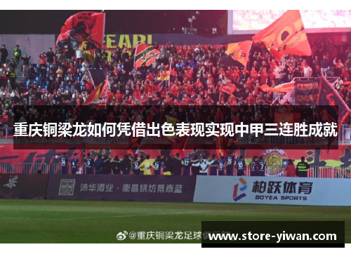 重庆铜梁龙如何凭借出色表现实现中甲三连胜成就 重庆铜梁龙如何凭借出色表现实现中甲三连胜成就