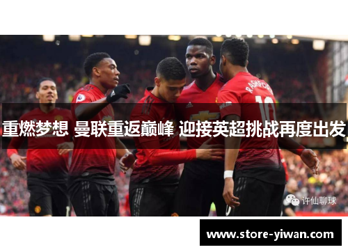 重燃梦想 曼联重返巅峰 迎接英超挑战再度出发 重燃梦想 曼联重返巅峰 迎接英超挑战再度出发