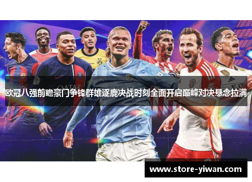 欧冠八强前瞻豪门争锋群雄逐鹿决战时刻全面开启巅峰对决悬念拉满 欧冠八强前瞻豪门争锋群雄逐鹿决战时刻全面开启巅峰对决悬念拉满