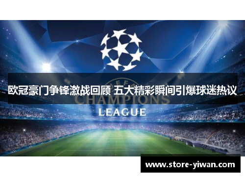 欧冠豪门争锋激战回顾 五大精彩瞬间引爆球迷热议