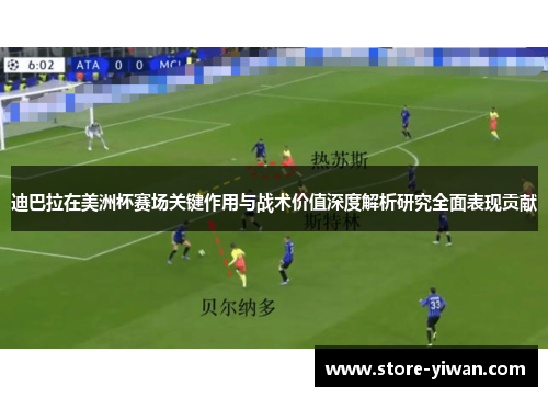 迪巴拉在美洲杯赛场关键作用与战术价值深度解析研究全面表现贡献 迪巴拉在美洲杯赛场关键作用与战术价值深度解析研究全面表现贡献