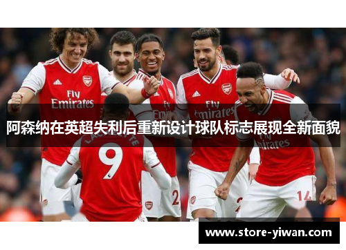 阿森纳在英超失利后重新设计球队标志展现全新面貌