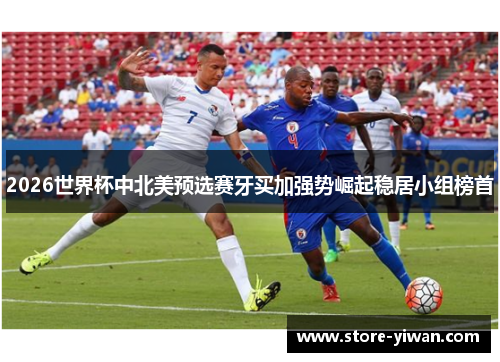 2026世界杯中北美预选赛牙买加强势崛起稳居小组榜首
