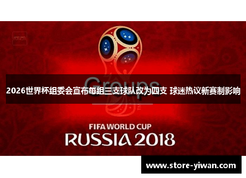 2026世界杯组委会宣布每组三支球队改为四支 球迷热议新赛制影响