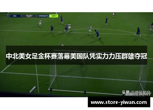 中北美女足金杯赛落幕美国队凭实力力压群雄夺冠 中北美女足金杯赛落幕美国队凭实力力压群雄夺冠
