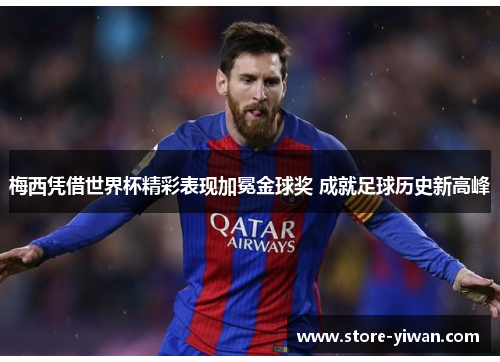 梅西凭借世界杯精彩表现加冕金球奖 成就足球历史新高峰