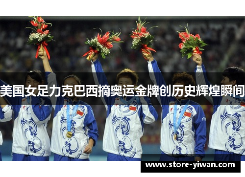 美国女足力克巴西摘奥运金牌创历史辉煌瞬间