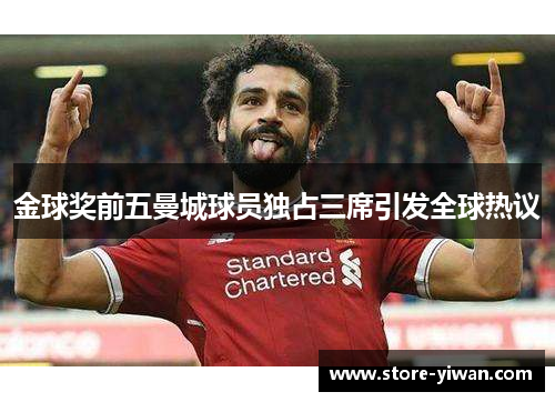 金球奖前五曼城球员独占三席引发全球热议
