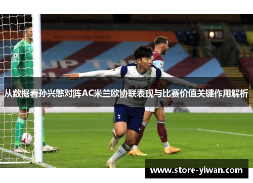 从数据看孙兴慜对阵AC米兰欧协联表现与比赛价值关键作用解析 从数据看孙兴慜对阵AC米兰欧协联表现与比赛价值关键作用解析